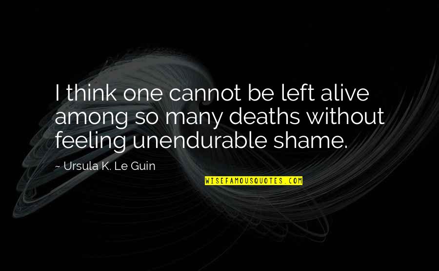 Feeling Alive Quotes By Ursula K. Le Guin: I think one cannot be left alive among