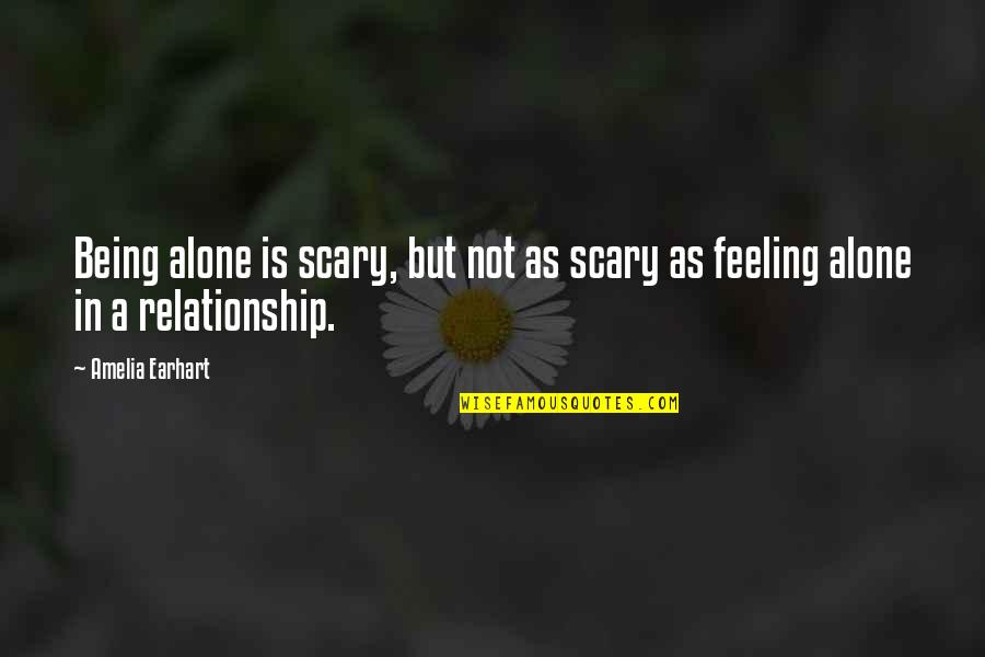 Feeling All Alone Quotes By Amelia Earhart: Being alone is scary, but not as scary