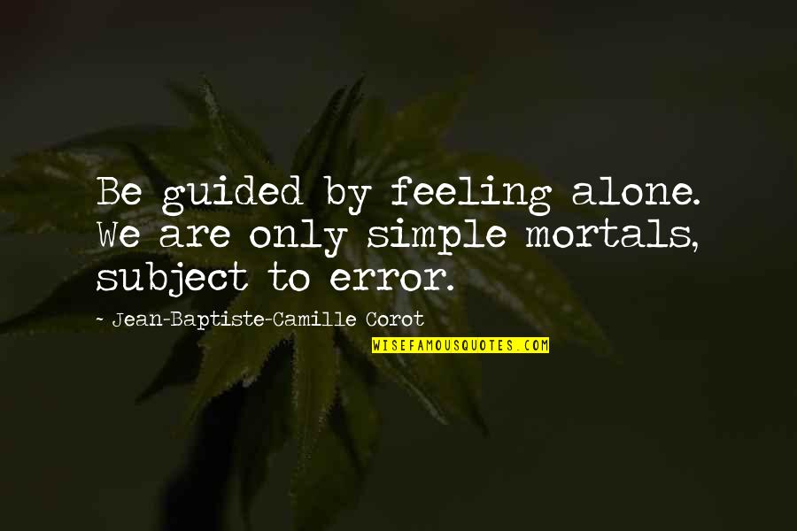 Feeling All Alone Quotes By Jean-Baptiste-Camille Corot: Be guided by feeling alone. We are only Feeling All Alone Quotes By Jean-Baptiste-Camille Corot: Be guided by feeling alone. We are only