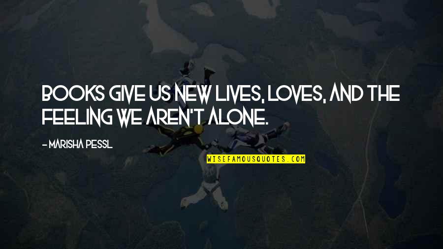 Feeling All Alone Quotes By Marisha Pessl: Books give us new lives, loves, and the Feeling All Alone Quotes By Marisha Pessl: Books give us new lives, loves, and the