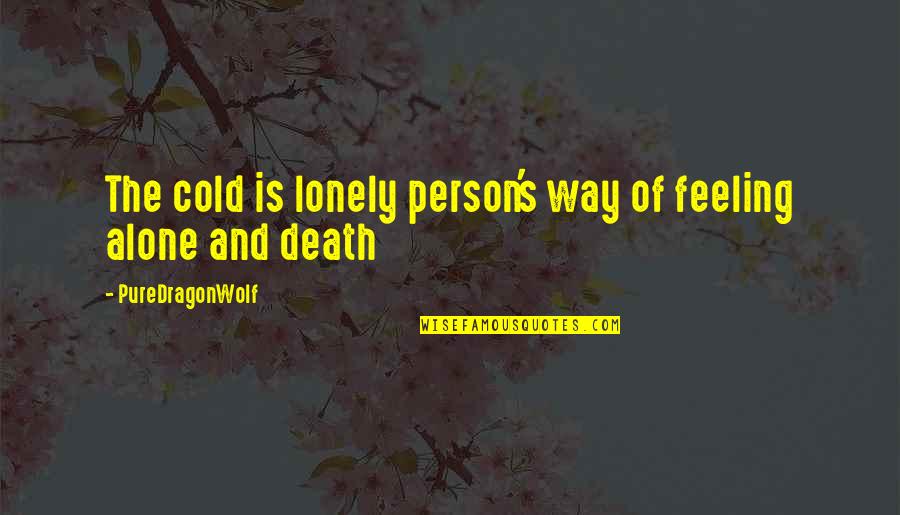 Feeling All Alone Quotes By PureDragonWolf: The cold is lonely person's way of feeling Feeling All Alone Quotes By PureDragonWolf: The cold is lonely person's way of feeling