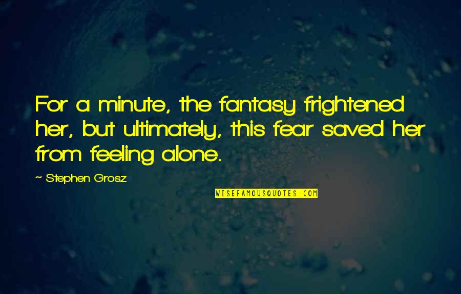 Feeling All Alone Quotes By Stephen Grosz: For a minute, the fantasy frightened her, but Feeling All Alone Quotes By Stephen Grosz: For a minute, the fantasy frightened her, but