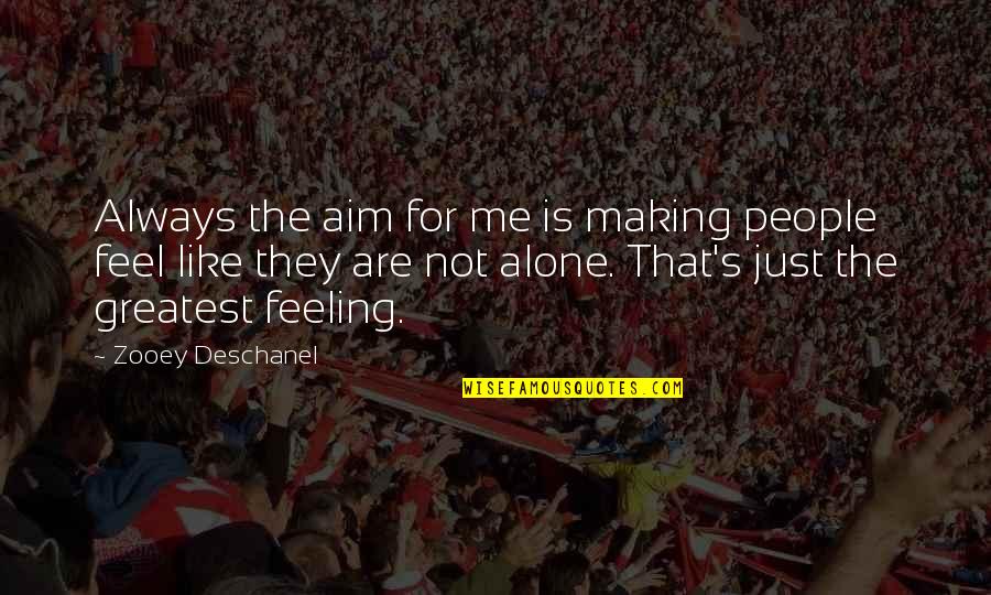 Feeling All Alone Quotes By Zooey Deschanel: Always the aim for me is making people Feeling All Alone Quotes By Zooey Deschanel: Always the aim for me is making people