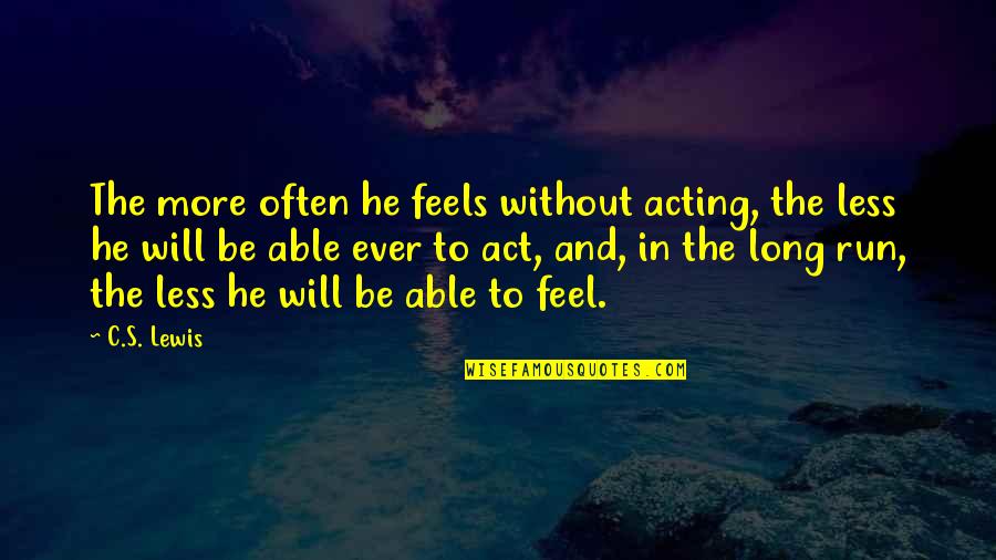 Feeling All The Feels Quotes By C.S. Lewis: The more often he feels without acting, the Feeling All The Feels Quotes By C.S. Lewis: The more often he feels without acting, the