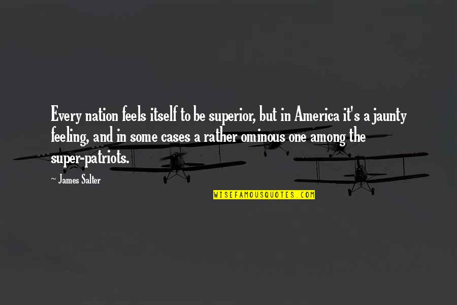 Feeling All The Feels Quotes By James Salter: Every nation feels itself to be superior, but Feeling All The Feels Quotes By James Salter: Every nation feels itself to be superior, but