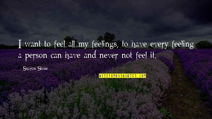 Feeling All The Feels Quotes By Sharon Stone: I want to feel all my feelings, to Feeling All The Feels Quotes By Sharon Stone: I want to feel all my feelings, to