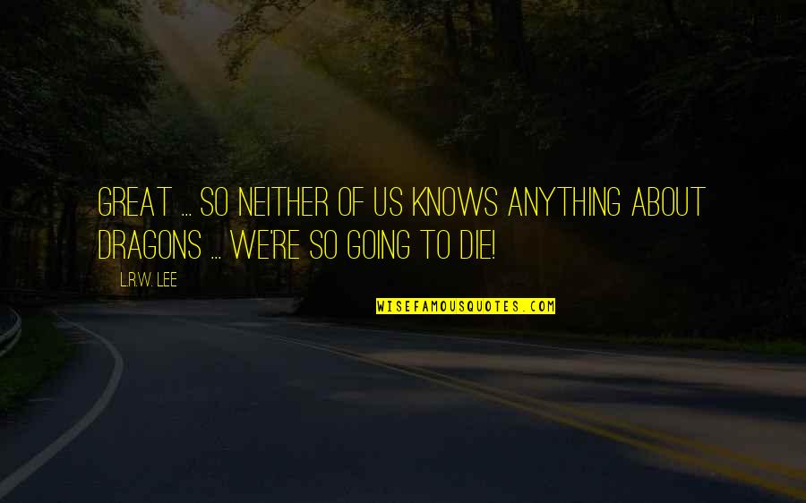 Feeling Alone And Forgotten Quotes By L.R.W. Lee: Great ... So neither of us knows anything