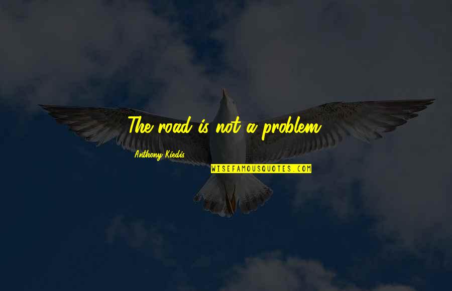Feeling Alone And God Quotes By Anthony Kiedis: The road is not a problem.
