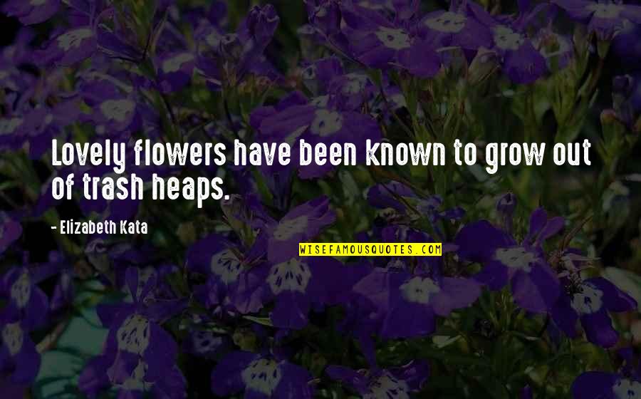 Feeling Alone And Scared Quotes By Elizabeth Kata: Lovely flowers have been known to grow out