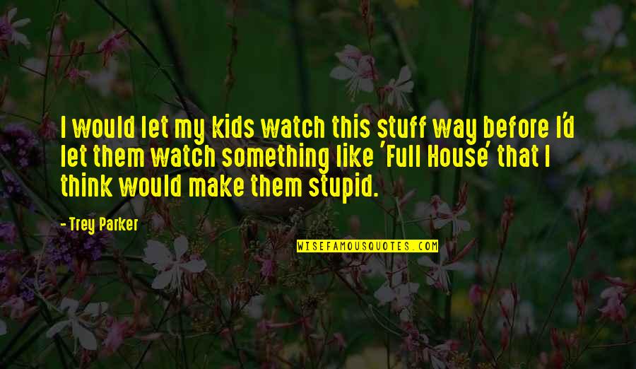 Feeling Alone And Unloved Quotes By Trey Parker: I would let my kids watch this stuff