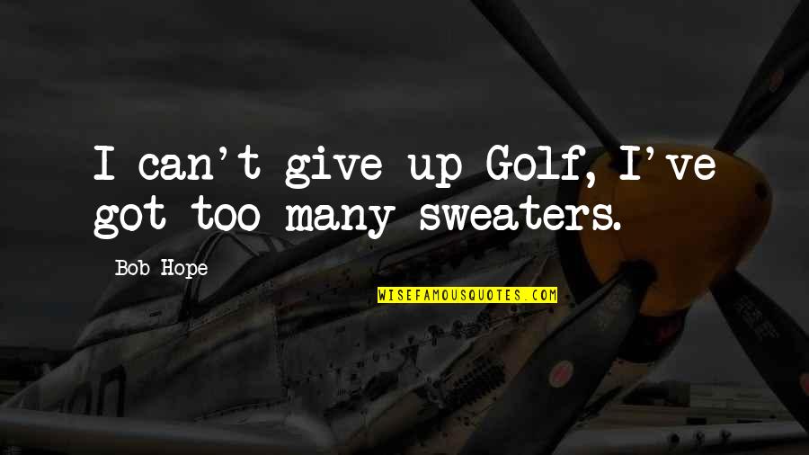 Feeling Alone In Love Quotes By Bob Hope: I can't give up Golf, I've got too