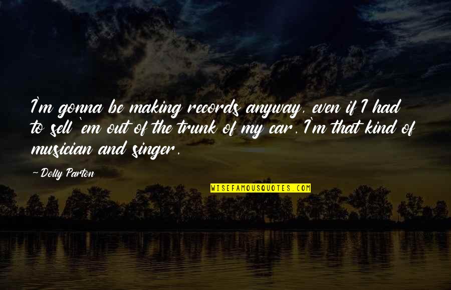 Feeling Alone In The World Quotes By Dolly Parton: I'm gonna be making records anyway, even if