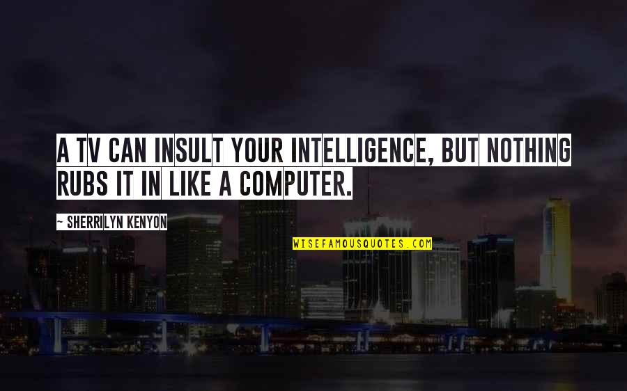 Feeling Alone In This World Quotes By Sherrilyn Kenyon: A TV can insult your intelligence, but nothing