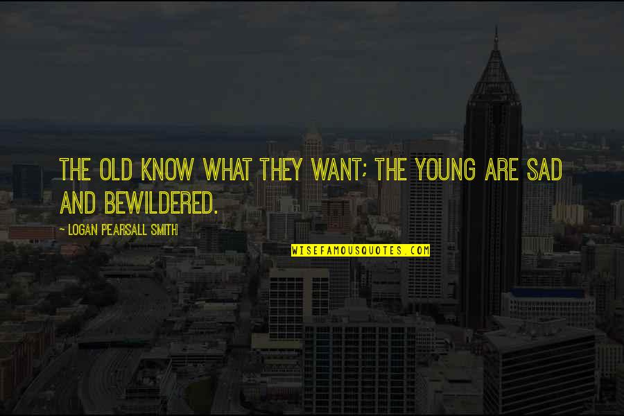 Feeling Alone Pics And Quotes By Logan Pearsall Smith: The old know what they want; the young