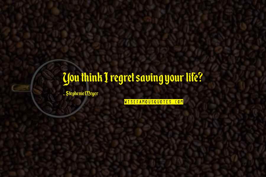 Feeling Alone Status And Quotes By Stephenie Meyer: You think I regret saving your life? Feeling Alone Status And Quotes By Stephenie Meyer: You think I regret saving your life?