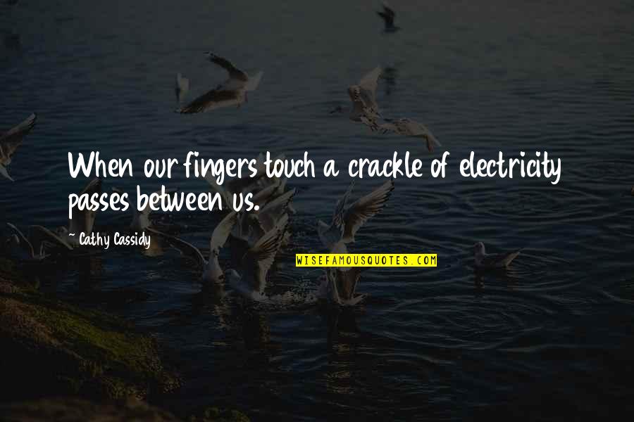 Feeling Alone When Your Not Quotes By Cathy Cassidy: When our fingers touch a crackle of electricity