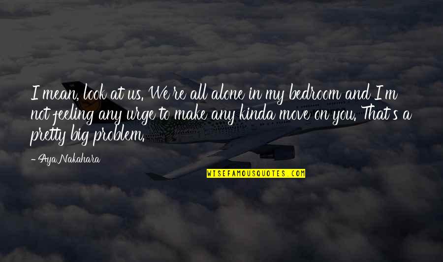 Feeling Alone Without You Quotes By Aya Nakahara: I mean, look at us. We're all alone