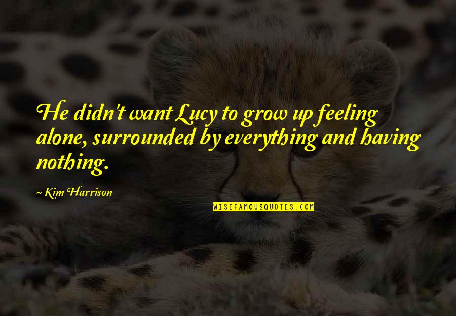 Feeling Alone Without You Quotes By Kim Harrison: He didn't want Lucy to grow up feeling