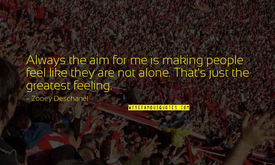 Feeling Alone Without You Quotes By Zooey Deschanel: Always the aim for me is making people Feeling Alone Without You Quotes By Zooey Deschanel: Always the aim for me is making people