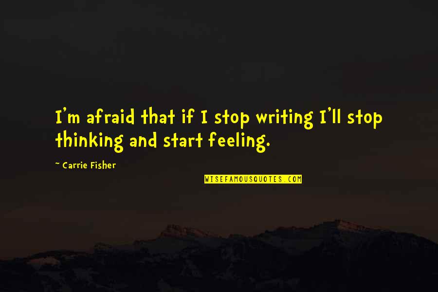 Feeling And Thinking Quotes By Carrie Fisher: I'm afraid that if I stop writing I'll