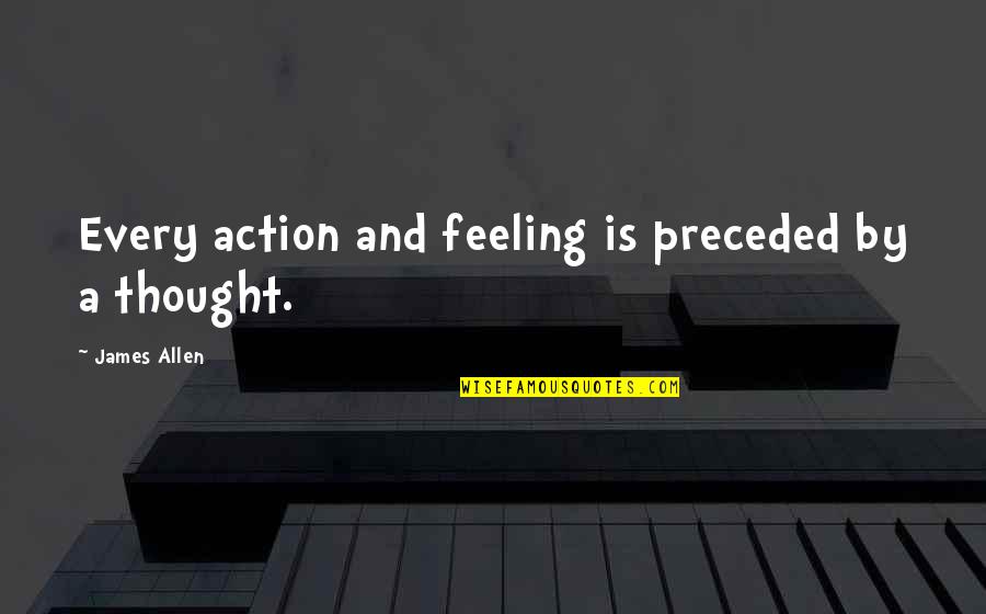Feeling And Thinking Quotes By James Allen: Every action and feeling is preceded by a