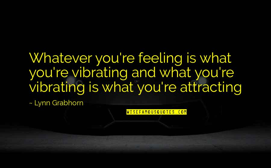 Feeling And Thinking Quotes By Lynn Grabhorn: Whatever you're feeling is what you're vibrating and