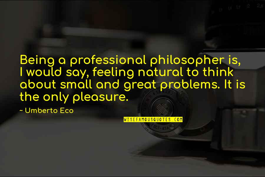 Feeling And Thinking Quotes By Umberto Eco: Being a professional philosopher is, I would say,