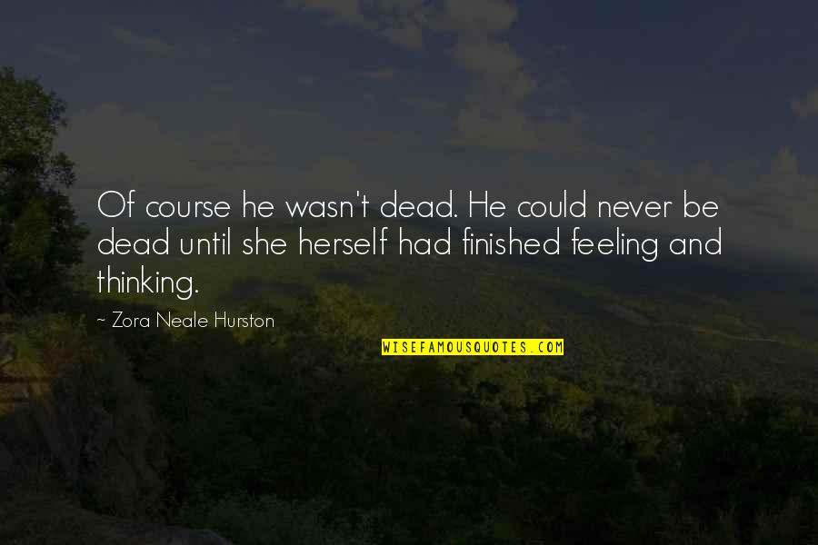 Feeling And Thinking Quotes By Zora Neale Hurston: Of course he wasn't dead. He could never
