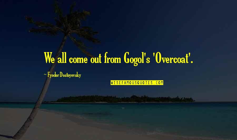 Feeling Antsy Quotes By Fyodor Dostoyevsky: We all come out from Gogol's 'Overcoat'.