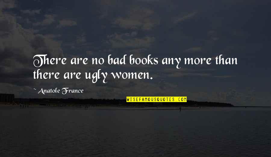 Feeling Appreciated Quotes By Anatole France: There are no bad books any more than