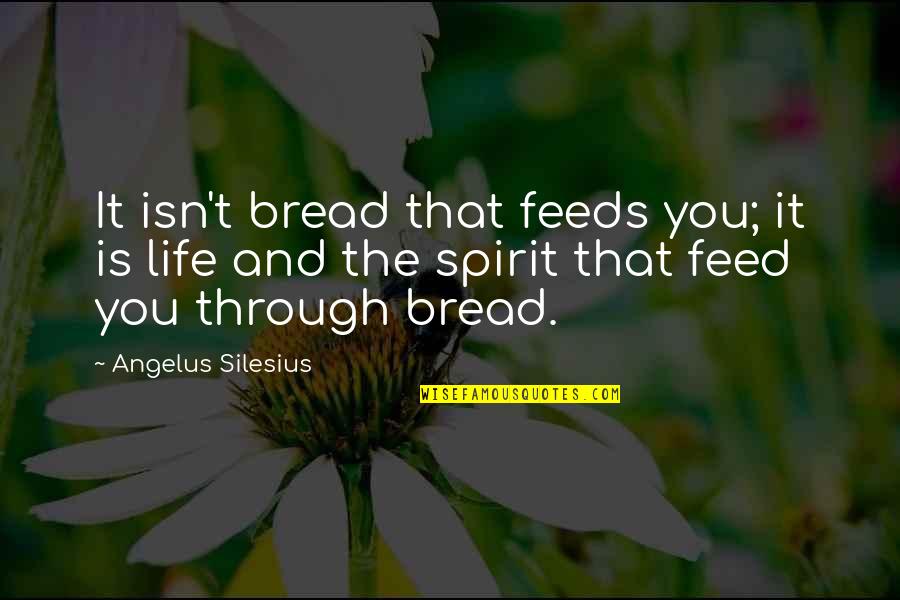 Feeling Apprehensive Quotes By Angelus Silesius: It isn't bread that feeds you; it is