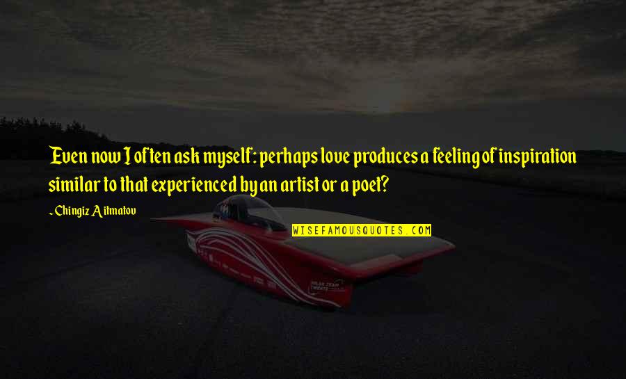 Feeling Artist Quotes By Chingiz Aitmatov: Even now I often ask myself: perhaps love Feeling Artist Quotes By Chingiz Aitmatov: Even now I often ask myself: perhaps love