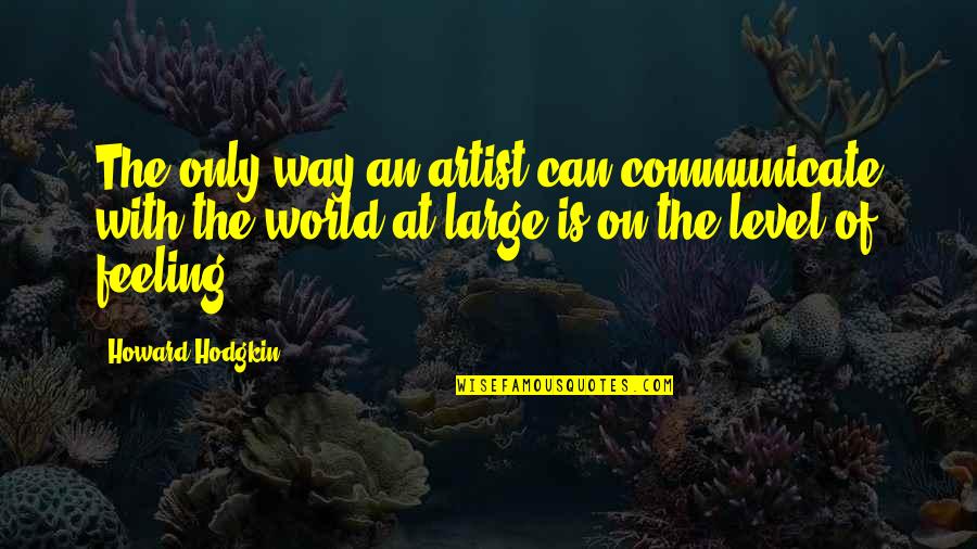 Feeling Artist Quotes By Howard Hodgkin: The only way an artist can communicate with Feeling Artist Quotes By Howard Hodgkin: The only way an artist can communicate with