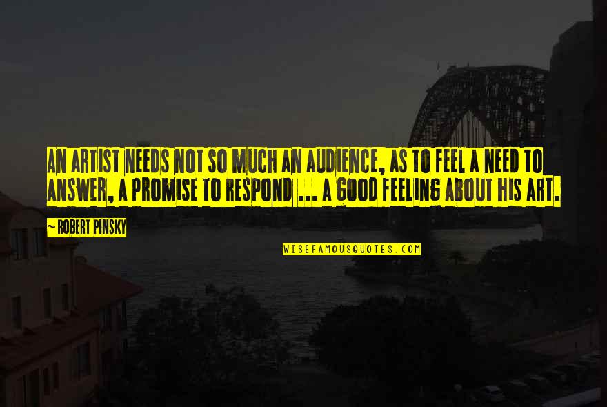 Feeling Artist Quotes By Robert Pinsky: An artist needs not so much an audience, Feeling Artist Quotes By Robert Pinsky: An artist needs not so much an audience,
