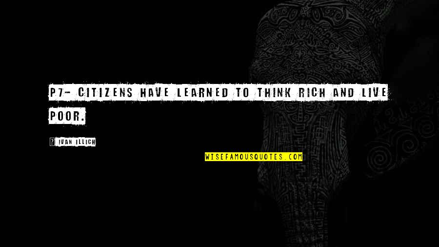 Feeling Artista Quotes By Ivan Illich: P7- citizens have learned to think rich and