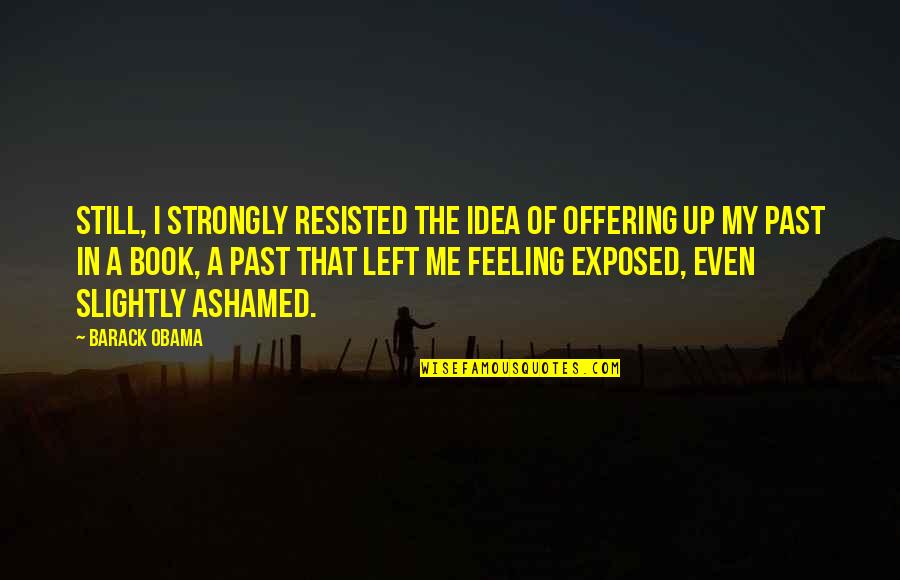 Feeling Ashamed Quotes By Barack Obama: Still, I strongly resisted the idea of offering
