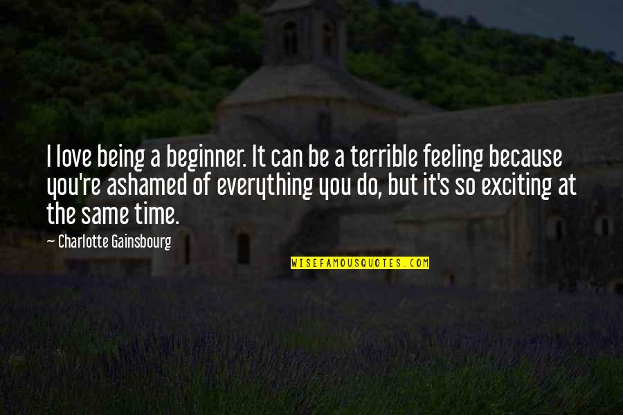 Feeling Ashamed Quotes By Charlotte Gainsbourg: I love being a beginner. It can be