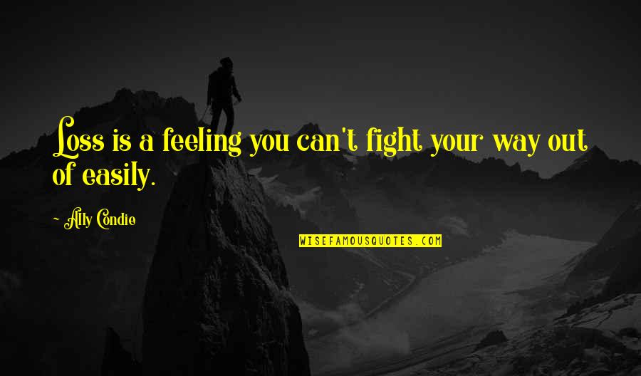 Feeling At A Loss Quotes By Ally Condie: Loss is a feeling you can't fight your