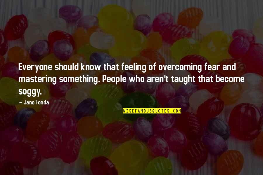 Feeling At A Loss Quotes By Jane Fonda: Everyone should know that feeling of overcoming fear