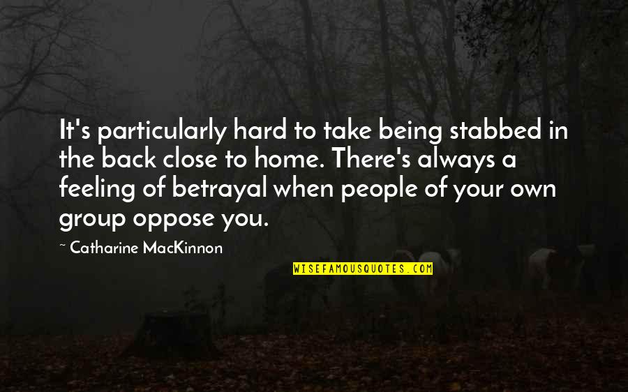 Feeling At Home Quotes By Catharine MacKinnon: It's particularly hard to take being stabbed in Feeling At Home Quotes By Catharine MacKinnon: It's particularly hard to take being stabbed in