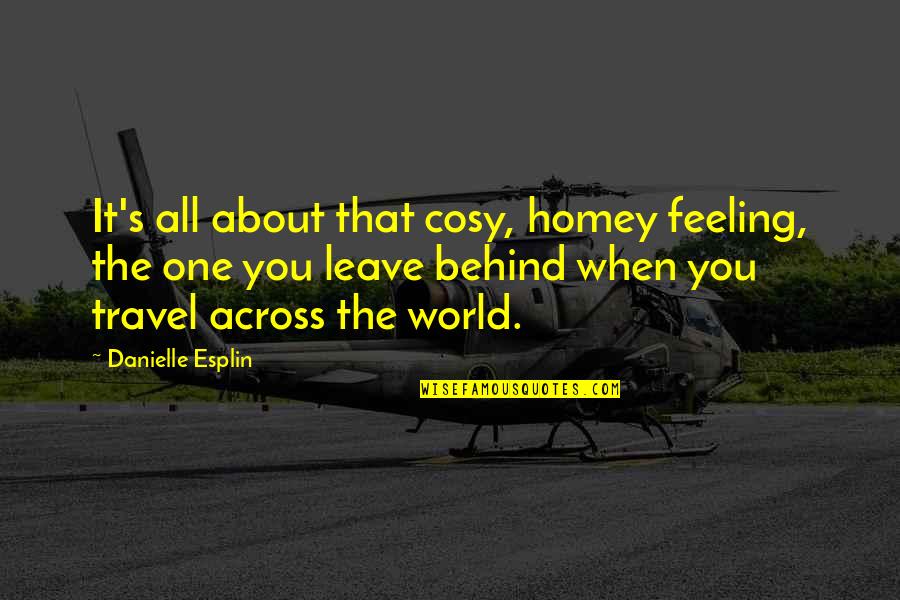 Feeling At Home Quotes By Danielle Esplin: It's all about that cosy, homey feeling, the Feeling At Home Quotes By Danielle Esplin: It's all about that cosy, homey feeling, the
