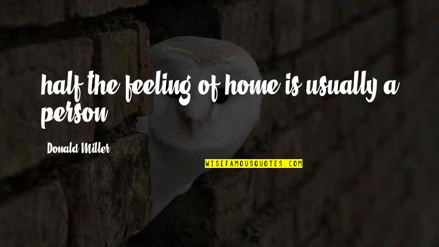 Feeling At Home Quotes By Donald Miller: half the feeling of home is usually a Feeling At Home Quotes By Donald Miller: half the feeling of home is usually a