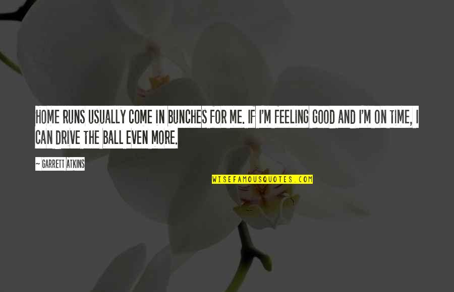 Feeling At Home Quotes By Garrett Atkins: Home runs usually come in bunches for me. Feeling At Home Quotes By Garrett Atkins: Home runs usually come in bunches for me.