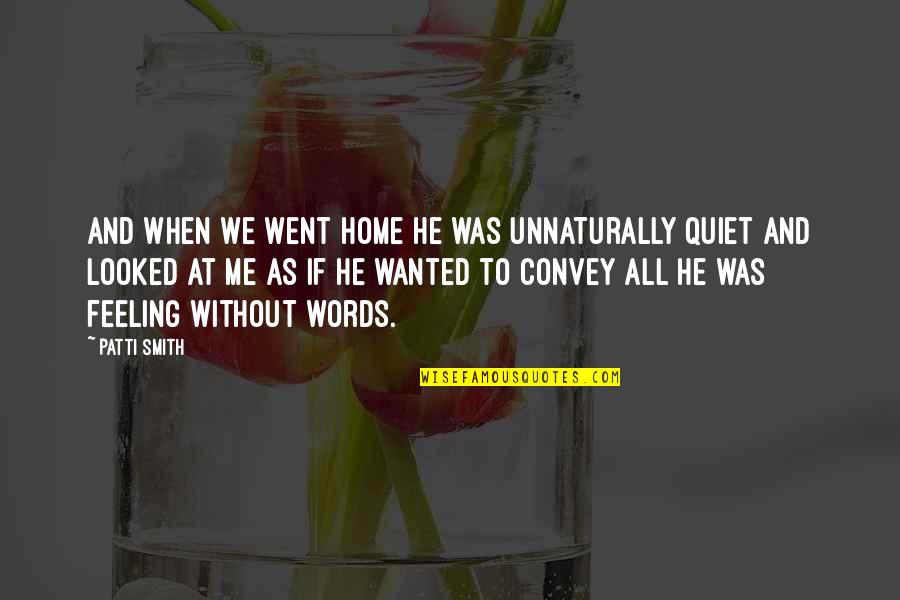 Feeling At Home Quotes By Patti Smith: And when we went home he was unnaturally Feeling At Home Quotes By Patti Smith: And when we went home he was unnaturally