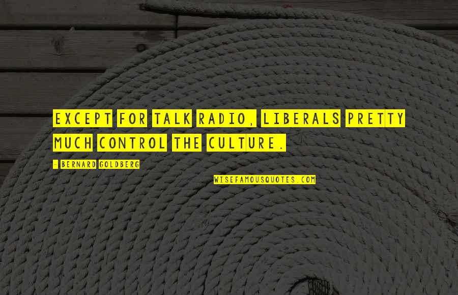 Feeling At Peace With Yourself Quotes By Bernard Goldberg: Except for talk radio, liberals pretty much control Feeling At Peace With Yourself Quotes By Bernard Goldberg: Except for talk radio, liberals pretty much control