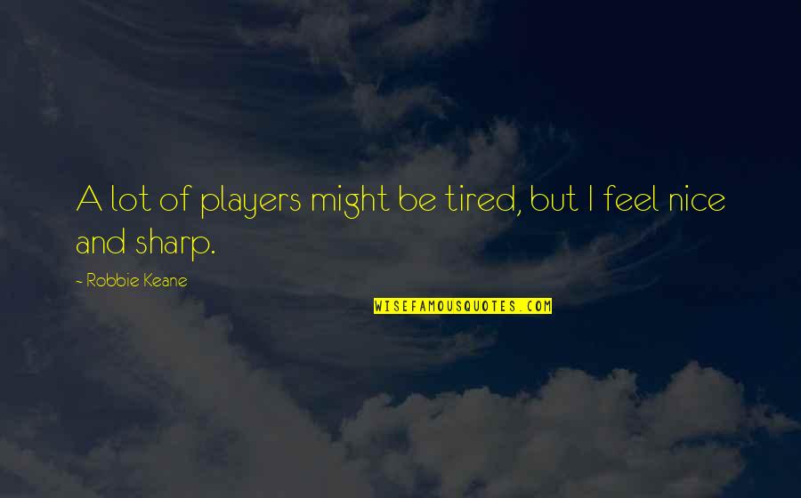 Feeling At Peace With Yourself Quotes By Robbie Keane: A lot of players might be tired, but