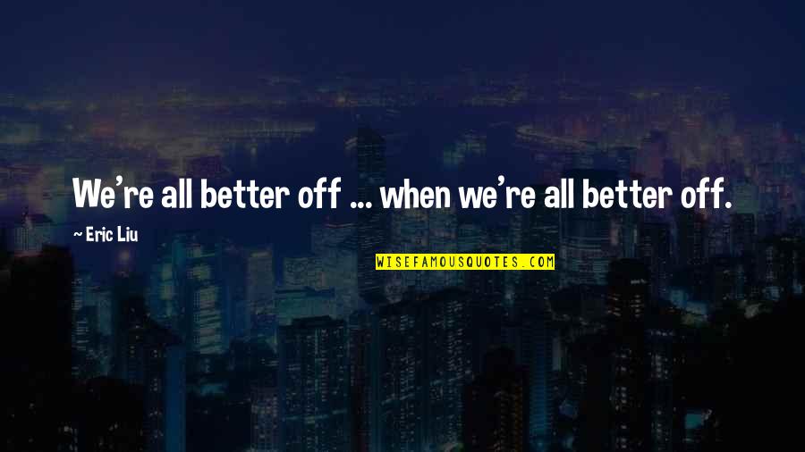 Feeling Avoided By Someone Quotes By Eric Liu: We're all better off ... when we're all