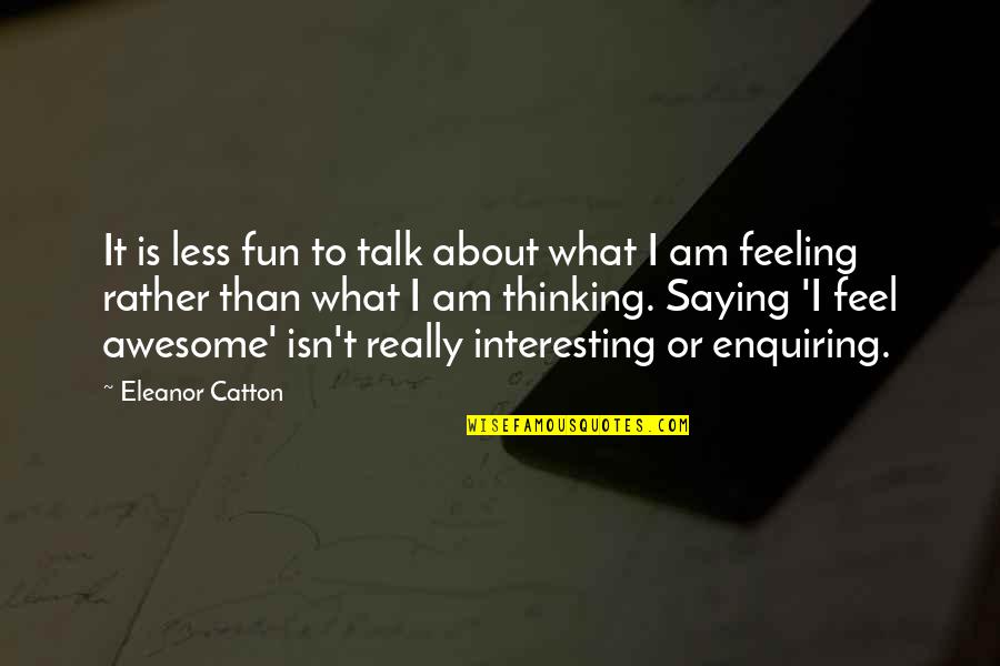 Feeling Awesome Quotes By Eleanor Catton: It is less fun to talk about what