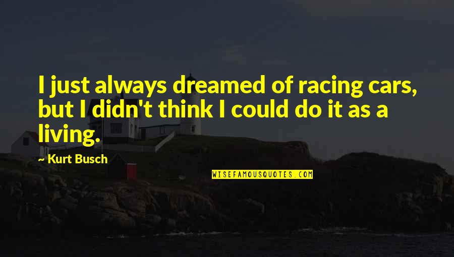 Feeling Awesome Quotes By Kurt Busch: I just always dreamed of racing cars, but