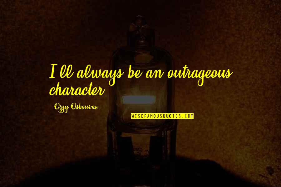 Feeling Awesome Quotes By Ozzy Osbourne: I'll always be an outrageous character.